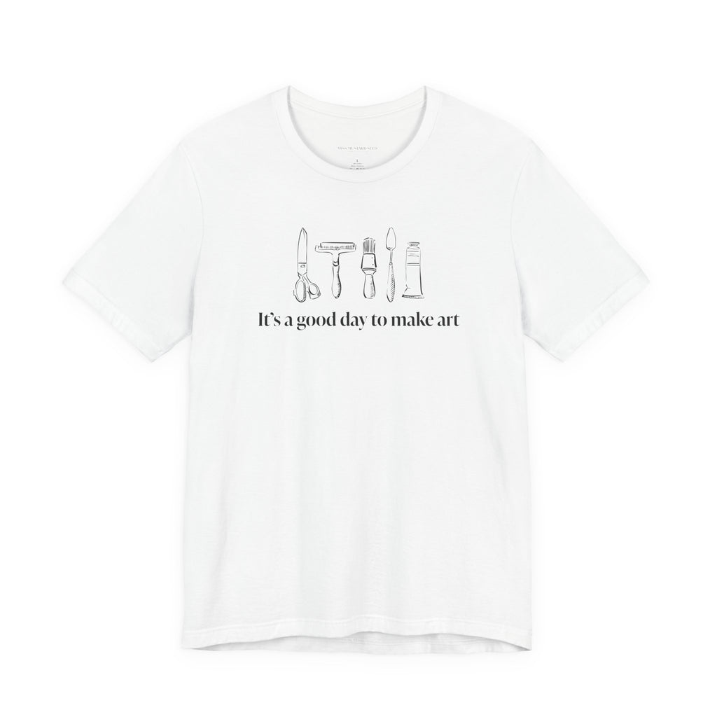 “It's a good day to make art.” T-Shirt