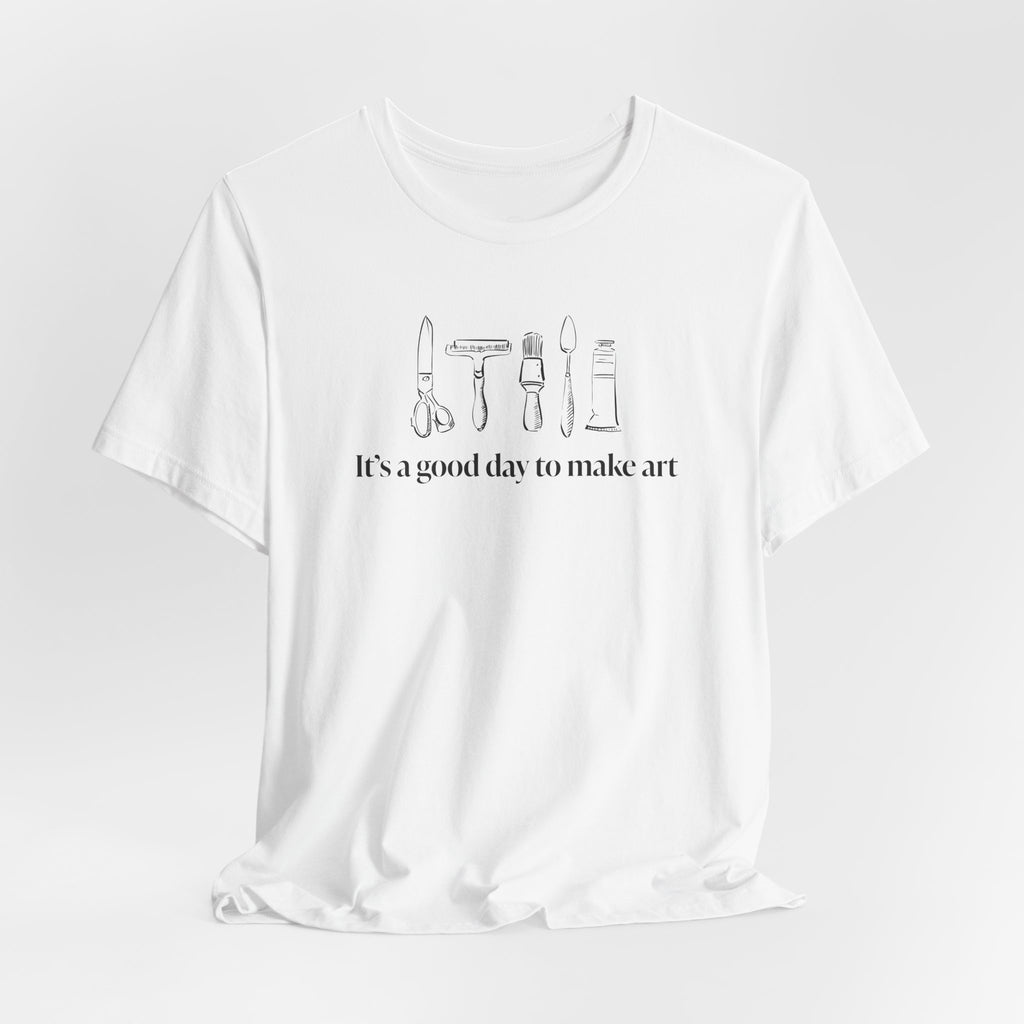 “It's a good day to make art.” T-Shirt