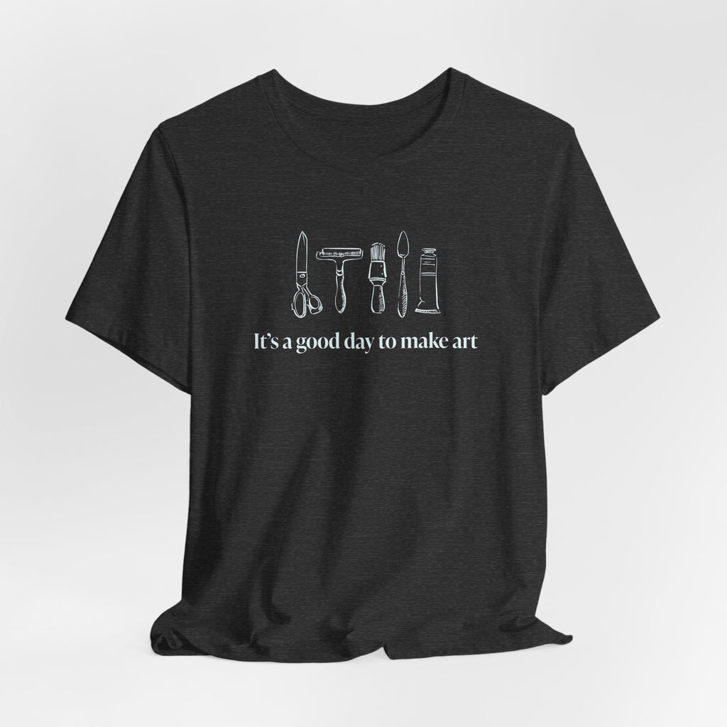 “It's a good day to make art.” T-Shirt