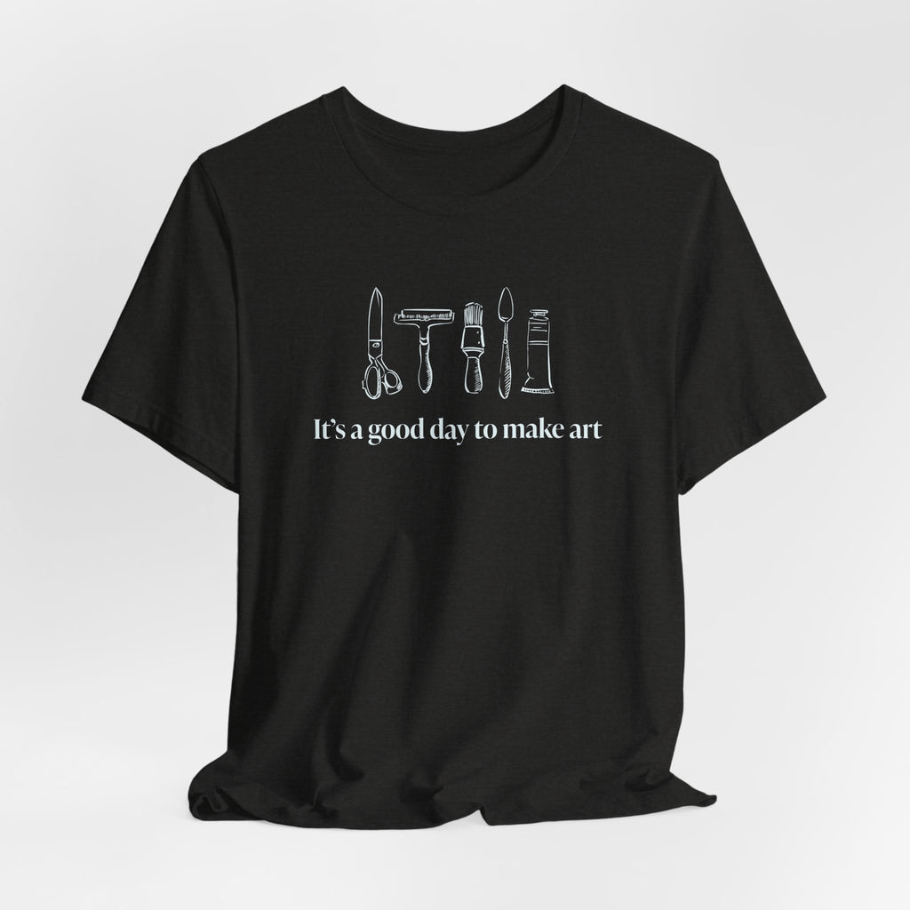 “It's a good day to make art.” T-Shirt