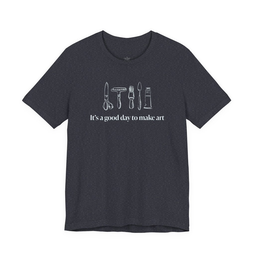 “It's a good day to make art.” T-Shirt